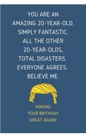 You Are An Amazing 20-Year-Old Simply Fantastic. All the Other 20-Year-Olds Total Disasters Everyone Agrees Believe Me: Blank Lined Journal With a Nice Motivational President Saying - Perfect Birthday Gift, funny gift for 20 yo Friends Coworkers & Family