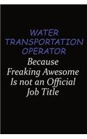 Water Transportation Operator Because Freaking Awesome Is Not An Official Job Title: Career journal, notebook and writing journal for encouraging men, women and kids. A framework for building your career.
