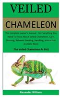 Veiled Chameleon: The Complete owner's manual On Everything You Need To Know About Veiled Chameleon, Care, Housing, Behavior Feeding, Handling, Interaction & Lots Mor