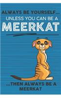 Always Be Yourself Unless You Can Be a Meerkat Then Always Be a Meerkat