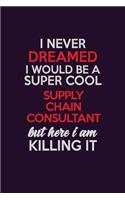 I Never Dreamed I Would Be A Super cool Supply Chain Consultant But Here I Am Killing It: Career journal, notebook and writing journal for encouraging men, women and kids. A framework for building your career.