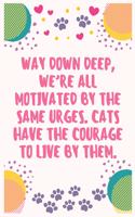Way down deep, we're all motivated by the same urges. Cats have the courage to live by them