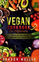 Vegan Cookbook for Beginners: Step By Step Easy Healthy Food Guide For a Healthy Diet