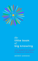 Little Book of Big Knowing: Tiny Burst of Insight to Wake Up Your Soul