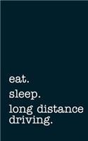 Eat. Sleep. Long Distance Driving. - Lined Notebook: Writing Journal