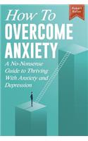How to Overcome Anxiety: A No-Nonsense Guide to Thriving with Anxiety and Depression