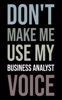 Don't Make Me Use My Business Analyst Voice: Blank Lined Novelty Office Humor Themed Notebook to Write In: Versatile Wide Rule Interior: Neutral Text