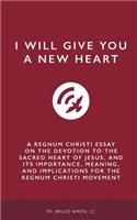 I Will Give You A New Heart: A Regnum Christi Essay on the Devotion to the Sacred Heart of Jesus, and Its Importance, Meaning, and Implications for the Regnum Christi Movement