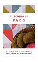 Stitching Up Paris: The Insider's Guide to Parisian Knitting, Sewing, Notions and Needlecraft Stores