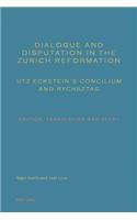 Dialogue and Disputation in the Zurich Reformation: Utz Eckstein’s «Concilium» and «Rychsztag»: Edition, Translation and Study(English)
