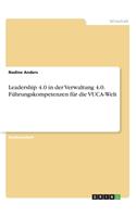 Leadership 4.0 in der Verwaltung 4.0. Führungskompetenzen für die VUCA-Welt