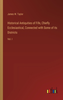 Historical Antiquities of Fife, Chiefly Ecclesiastical, Connected with Some of its Districts