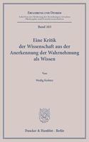 Eine Kritik Der Wissenschaft Aus Der Anerkennung Der Wahrnehmung ALS Wissen