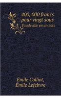 400, 000 Francs Pour Vingt Sous Vaudeville En Un Acte