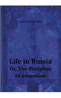 Life in Russia Or, the Discipline of Despotism