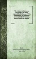 evidence in the case; a discussion of the moral responsibility for the war of 1914, as disclosed by the diplomatic records of England, Germany, Russia, France, and Belgium