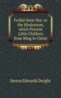 Forbid them Not: or the Hindrances, which Prevent Little Children from Ming to Christ