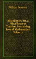 Miscellanies: Or, a Miscellaneous Treatise; Containing Several Mathematical Subjects
