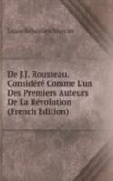 De J.J. Rousseau. Considere Comme L'un Des Premiers Auteurs De La Revolution (French Edition)