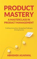 Product Mastery : A Masterclass in Product Management | Crafting Innovations, Navigating Challenges, Driving Success