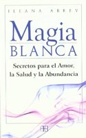 Magia blanca: Secretos para el amor, la salud y la abundancia