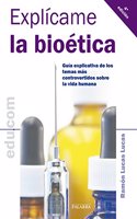 Explicame la bioetica: Guia explicativa de los temas mas controvertidos sobre la vida humana (Edu.com) (Spanish Edition)