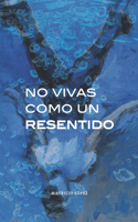 No vivas como un resentido