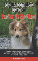 La Guía Completa Para Tu Pastor De Shetland: La guía indispensable para el dueño perfecto y un Pastor De Shetland obediente, sano y feliz.