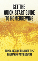 Get The Quick-Start Guide To Homebrewing: Topics Include Beginner Tips For Making Any Brewers: Recipes To Homebrew-Scaled Versions