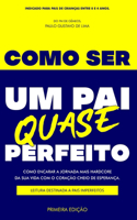 Como Ser Um Pai Quase Perfeito: Como Encarar a Jornada Mais Hardcore Da Sua Vida Com O Coração Cheio de Esperança. Leitura Destinada a Pais Imperfeitos