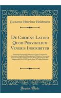 De Carmine Latino Quod Pervigilium Veneris Inscribitur: Dissertatio Inauguralis Philologica Quam Consensu Et Auctoritate Amplissimi Philosophorum Ordinis in Universitate Literaria Gryphica Ad Summos in Philosophia Honores Rite Adipiscendos Die XVII