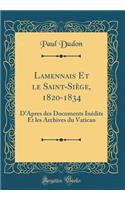 Lamennais Et Le Saint-SiÃ¨ge, 1820-1834: D'Apres Des Documents InÃ©dits Et Les Archives Du Vatican (Classic Reprint)