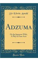 Adzuma: Or the Japanese Wife; A Play in Four Acts (Classic Reprint): Or the Japanese Wife; A Play in Four Acts (Classic Reprint)