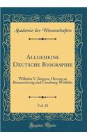 Allgemeine Deutsche Biographie, Vol. 23: Wilhelm V. Jüngere, Herzog zu Braunschweig und Lüneburg-Wölfelin (Classic Reprint)