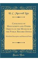 Catalogue of Manuscripts and Other Objects in the Museum of the Public Record Office: With Brief Descriptive and Historical Notes (Classic Reprint)