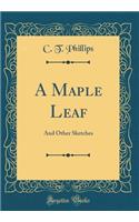A Maple Leaf: And Other Sketches (Classic Reprint)