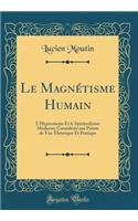 Le MagnÃ©tisme Humain: L'Hypnotisme Et Le Spiritualisme Moderne; ConsidÃ©rÃ©s Aux Points de Vue ThÃ©orique Et Pratique (Classic Reprint): L'Hypnotisme Et Le Spiritualisme Moderne; ConsidÃ©rÃ©s Aux Points de Vue ThÃ©orique Et Pratique (Classic Reprint)