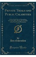 Private Trials and Public Calamities, Vol. 1 of 2: Or the Early Life of Alexandrine Des Echerolles, During the Troubles of the First French Revolution (Classic Reprint)