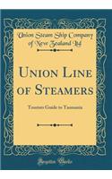 Union Line of Steamers: Tourists Guide to Tasmania (Classic Reprint): Tourists Guide to Tasmania (Classic Reprint)