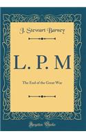L. P. M: The End of the Great War (Classic Reprint)