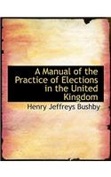 A Manual of the Practice of Elections in the United Kingdom