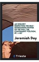 An Inquiry Respecting the Self-Determining Power of the Will: Or, Contingent Volition, Pp. 1-197