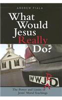 What Would Jesus Really Do?