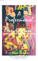 I am a Professional Artist - the Key to Survival and Success in the World of the Arts