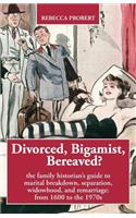 Divorced, Bigamist, Bereaved? The Family Historian's Guide to Marital Breakdown, Separation, Widowhood, and Remarriage