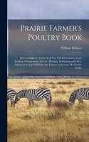 Prairie Farmer's Poultry Book; How to Make the Farm Flock Pay. Full Information About Feeding, Management, Disease, Housing, Marketing and Other Information That Will Help Any Farmer to Increase His Poultry Profits