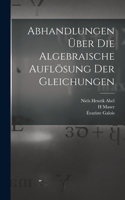 Abhandlungen über die algebraische Auflösung der Gleichungen