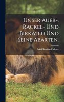 Unser Auer-, Rackel- und Birkwild und seine Abarten.