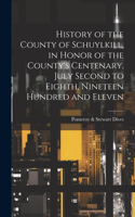 History of the County of Schuylkill, in Honor of the County's Centenary, July Second to Eighth, Nineteen Hundred and Eleven