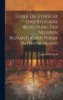 Ueber Die Ethische Und Religiöse Bedeutung Der Neueren Romantischen Poesie in Deutschland